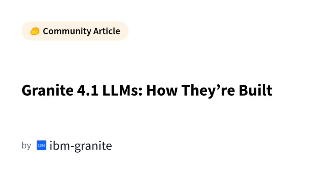 Granite 4.1 LLMs: A Hands-On Look at How IBM Built Them